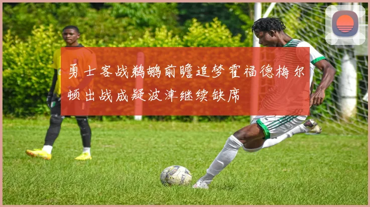勇士客战鹈鹕前瞻追梦霍福德梅尔顿出战成疑波津继续缺席