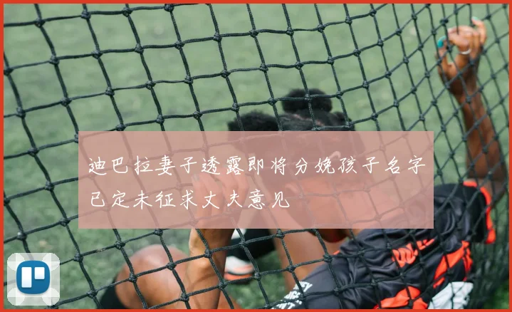 迪巴拉妻子透露即将分娩孩子名字已定未征求丈夫意见
