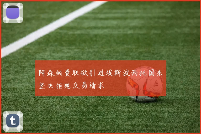 阿森纳曼联欲引进埃斯波西托国米坚决拒绝交易请求