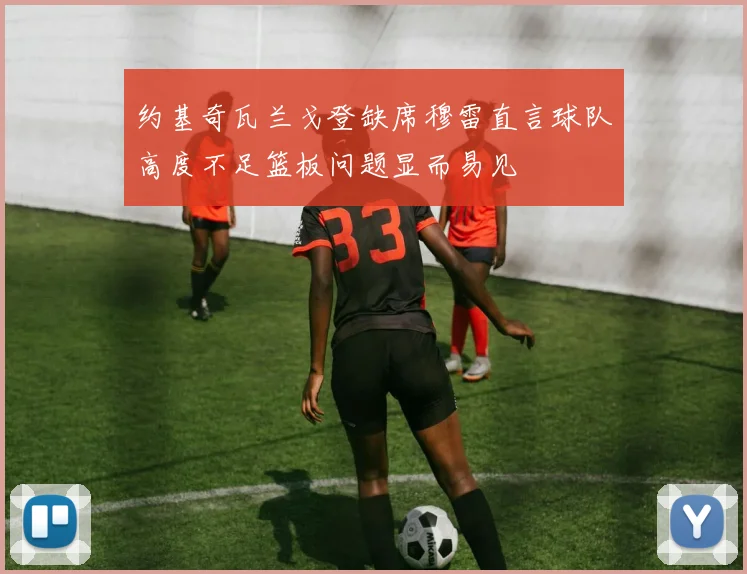 约基奇瓦兰戈登缺席穆雷直言球队高度不足篮板问题显而易见