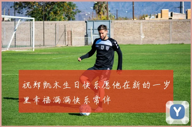 祝郑凯木生日快乐愿他在新的一岁里幸福满满快乐常伴