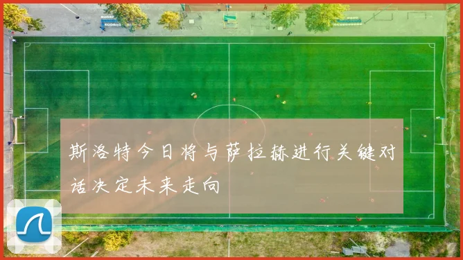 斯洛特今日将与萨拉赫进行关键对话决定未来走向