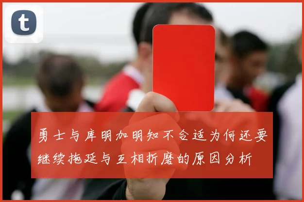 勇士与库明加明知不合适为何还要继续拖延与互相折磨的原因分析