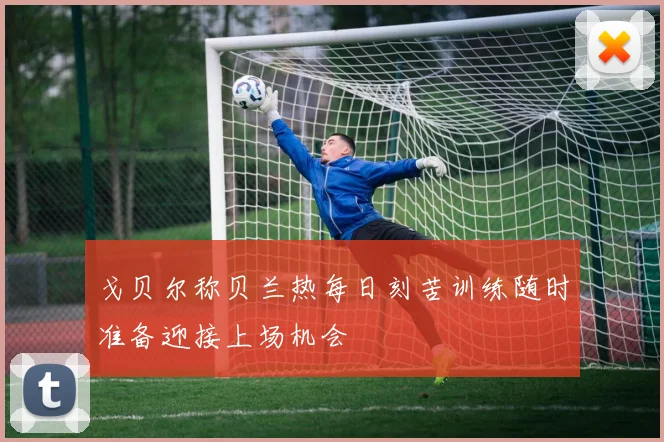 戈贝尔称贝兰热每日刻苦训练随时准备迎接上场机会