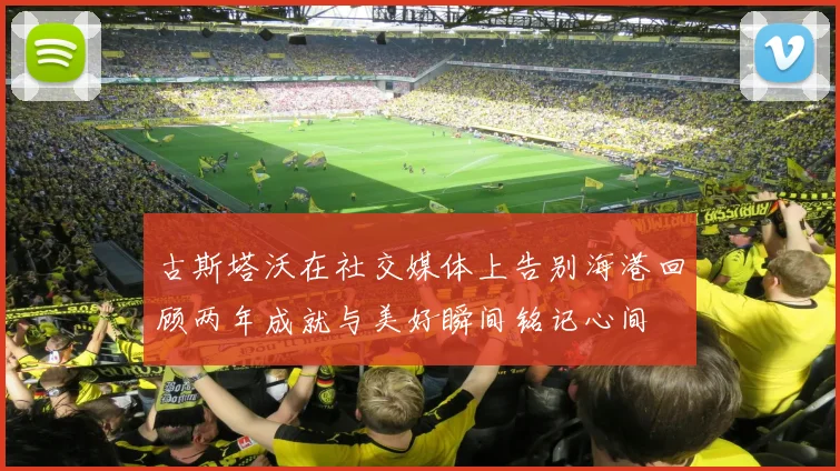 古斯塔沃在社交媒体上告别海港回顾两年成就与美好瞬间铭记心间