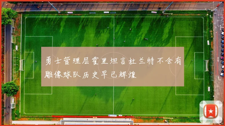 勇士管理层霍里坦言杜兰特不会有雕像球队历史早已辉煌