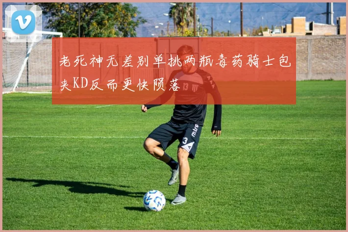 老死神无差别单挑两瓶毒药骑士包夹KD反而更快陨落