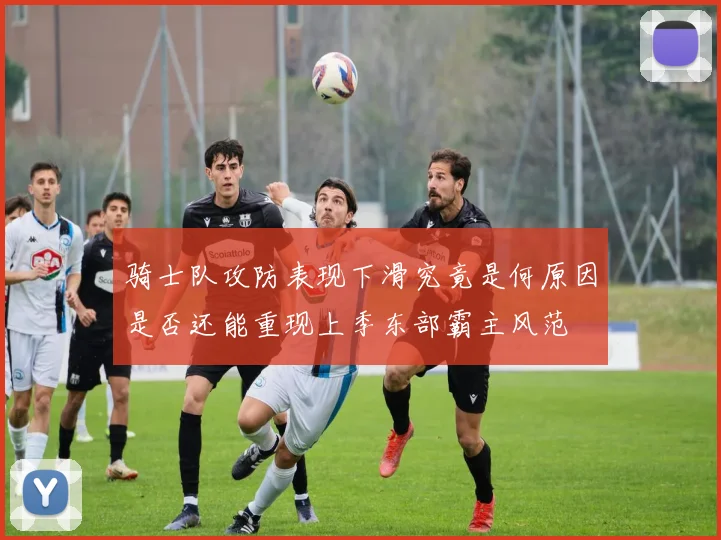 骑士队攻防表现下滑究竟是何原因是否还能重现上季东部霸主风范