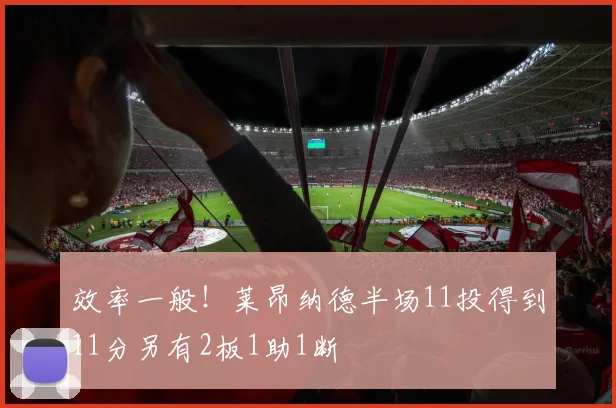 效率一般！莱昂纳德半场11投得到11分另有2板1助1断