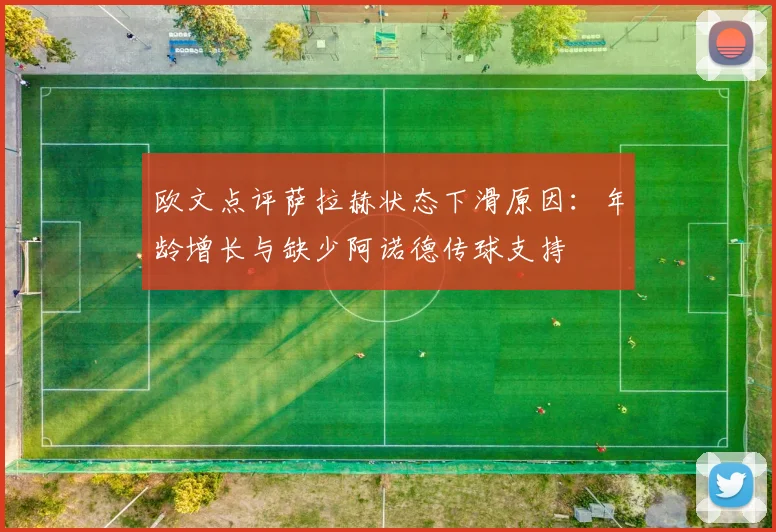 欧文点评萨拉赫状态下滑原因：年龄增长与缺少阿诺德传球支持