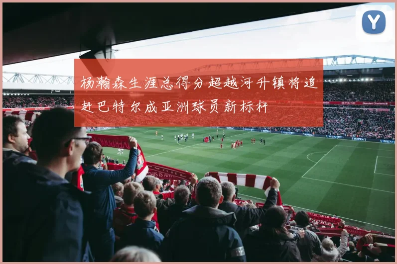 杨瀚森生涯总得分超越河升镇将追赶巴特尔成亚洲球员新标杆
