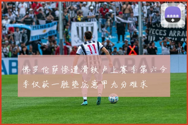 佛罗伦萨惨遭滑铁卢上赛季第六今季仅获一胜垫底意甲九分难求