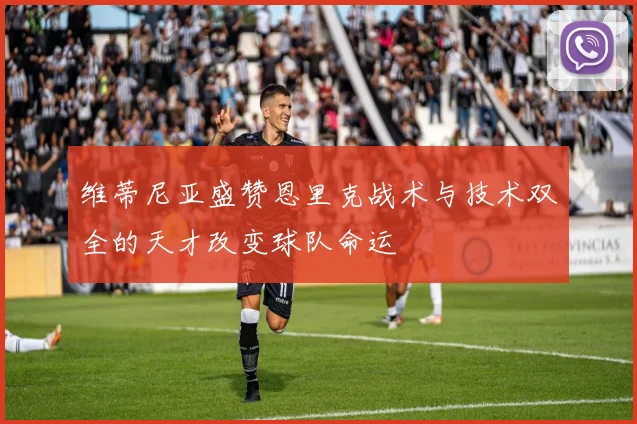 维蒂尼亚盛赞恩里克战术与技术双全的天才改变球队命运