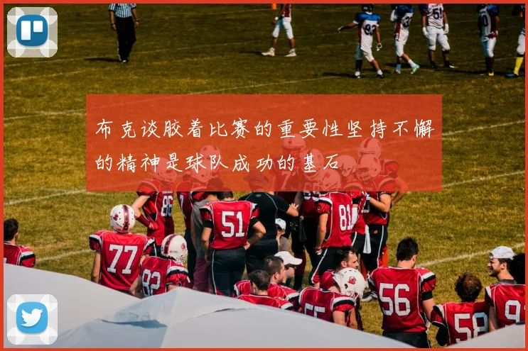 布克谈胶着比赛的重要性坚持不懈的精神是球队成功的基石